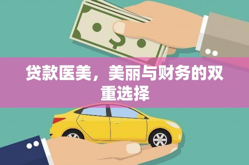 华阴贷款医美，美丽与财务的双重选择