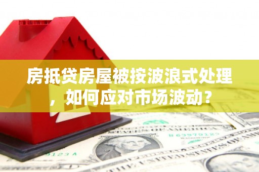 连城房抵贷房屋被按波浪式处理，如何应对市场波动？