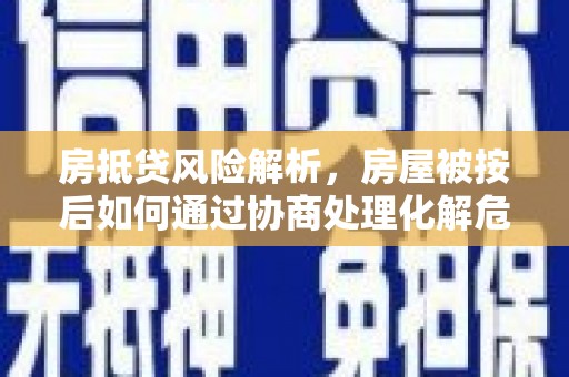华阴房抵贷风险解析，房屋被按后如何通过协商处理化解危机