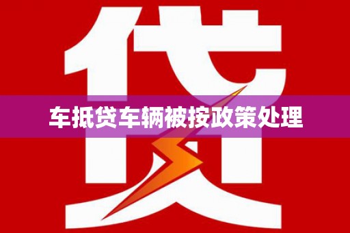 埌东车抵贷车辆被按政策处理