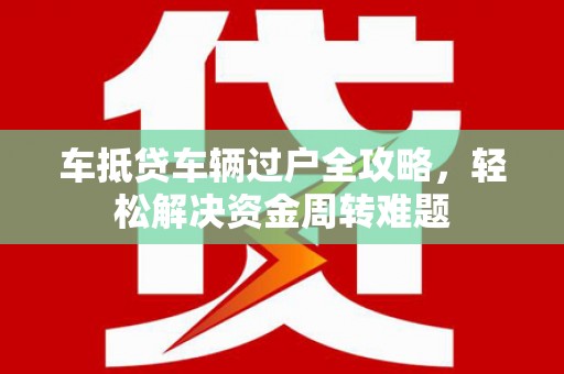 临沂车抵贷车辆过户全攻略，轻松解决资金周转难题