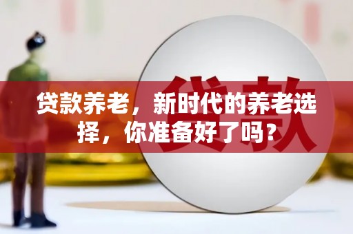 临沂贷款养老，新时代的养老选择，你准备好了吗？
