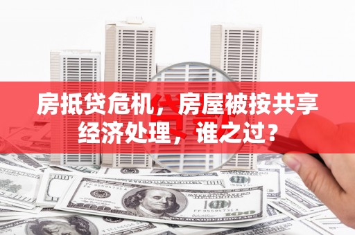 汕尾房抵贷危机，房屋被按共享经济处理，谁之过？