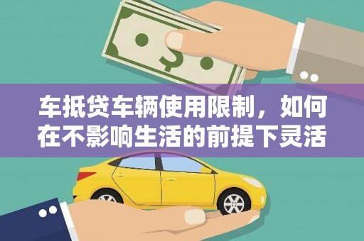 栾川车抵贷车辆使用限制，如何在不影响生活的前提下灵活贷款？