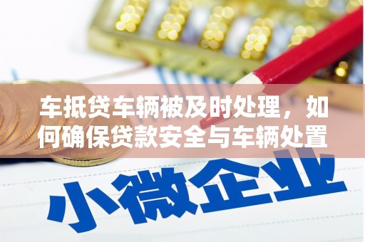 梧栖车抵贷车辆被及时处理，如何确保贷款安全与车辆处置效率？