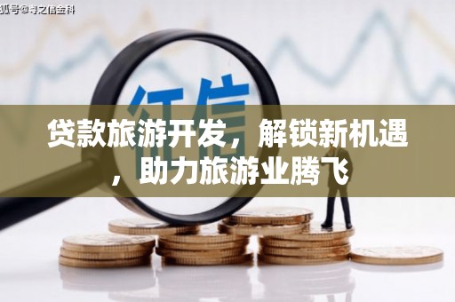 富里贷款旅游开发，解锁新机遇，助力旅游业腾飞