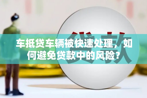 栾川车抵贷车辆被快速处理，如何避免贷款中的风险？