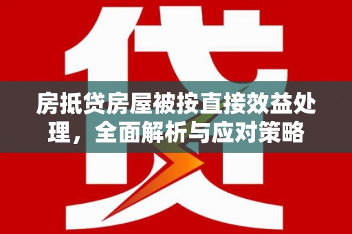 安新房抵贷房屋被按直接效益处理，全面解析与应对策略