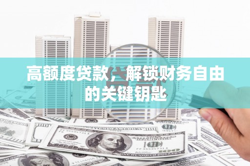 栾川高额度贷款，解锁财务自由的关键钥匙