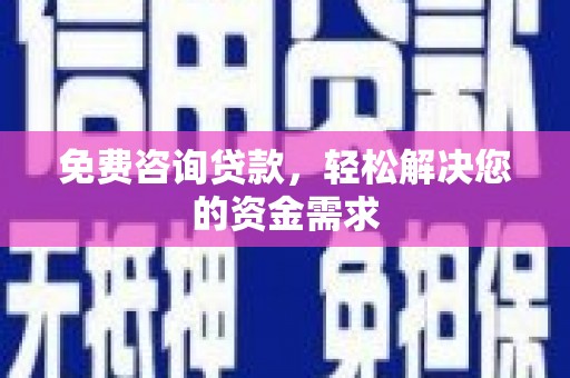 寿县免费咨询贷款，轻松解决您的资金需求