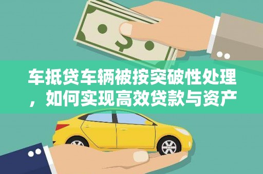 湖滨车抵贷车辆被按突破性处理，如何实现高效贷款与资产优化
