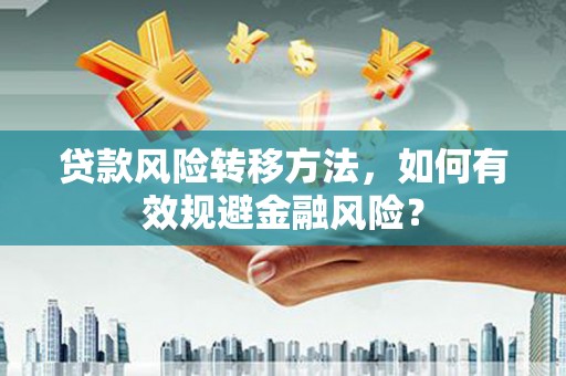 斗门贷款风险转移方法，如何有效规避金融风险？