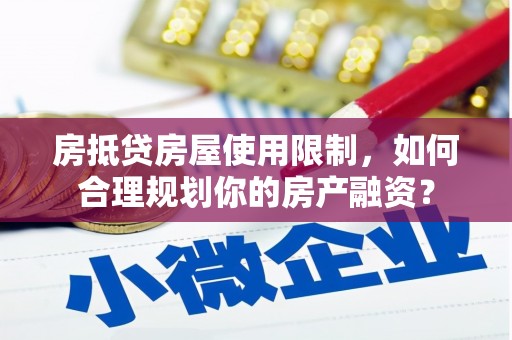 乌兰房抵贷房屋使用限制，如何合理规划你的房产融资？