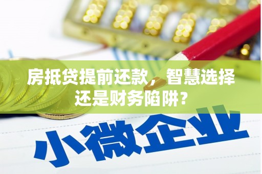 长安房抵贷提前还款，智慧选择还是财务陷阱？