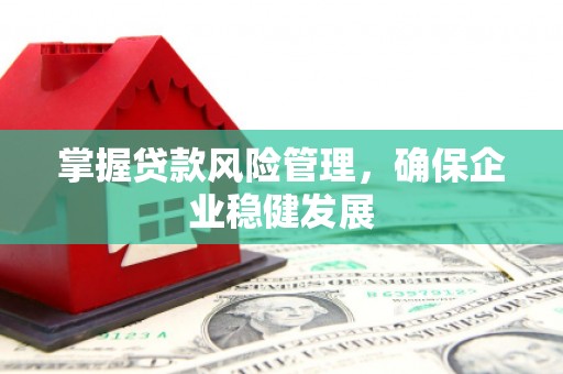 通辽掌握贷款风险管理，确保企业稳健发展