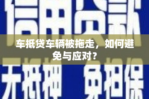 平定车抵贷车辆被拖走，如何避免与应对？