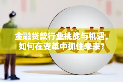 昆山金融贷款行业挑战与机遇，如何在变革中抓住未来？