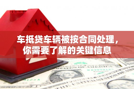 昆山车抵贷车辆被按合同处理，你需要了解的关键信息