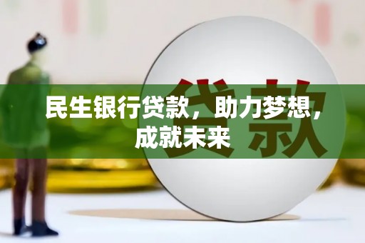 昆山民生银行贷款，助力梦想，成就未来