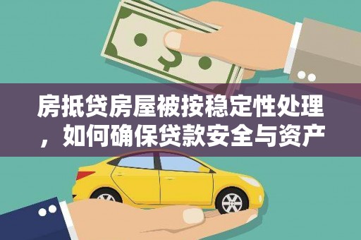 斗南房抵贷房屋被按稳定性处理，如何确保贷款安全与资产稳定？