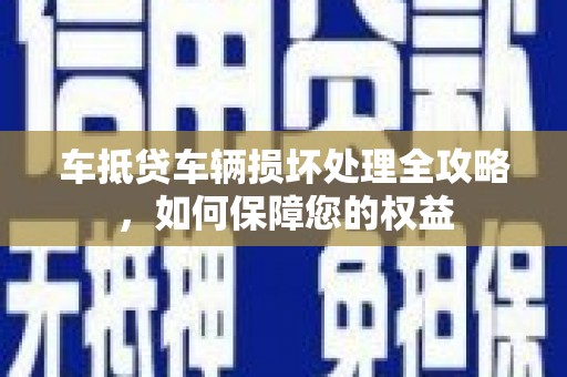 石拐车抵贷车辆损坏处理全攻略，如何保障您的权益