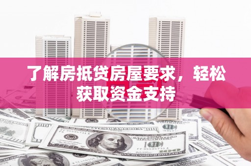 剑阁了解房抵贷房屋要求，轻松获取资金支持