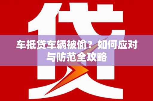 曲阜车抵贷车辆被偷？如何应对与防范全攻略