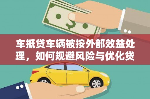 咸宁车抵贷车辆被按外部效益处理，如何规避风险与优化贷款策略