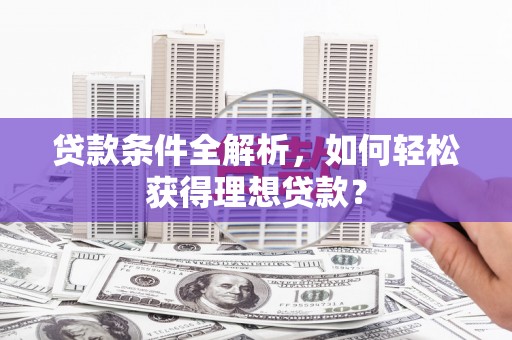 犍为贷款条件全解析,如何轻松获得理想贷款? 犍为贷款条件全解析,如何轻松获得理想贷款?