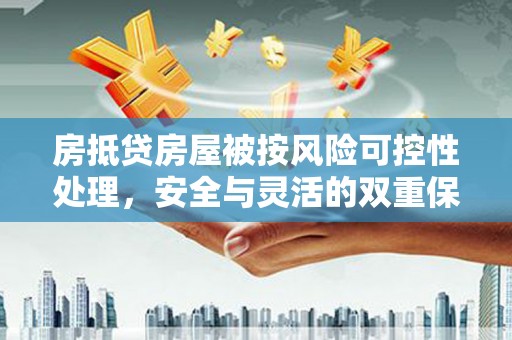 连江房抵贷房屋被按风险可控性处理，安全与灵活的双重保障