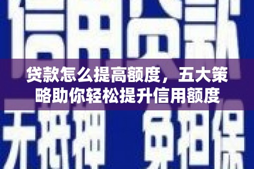 乐业贷款怎么提高额度，五大策略助你轻松提升信用额度