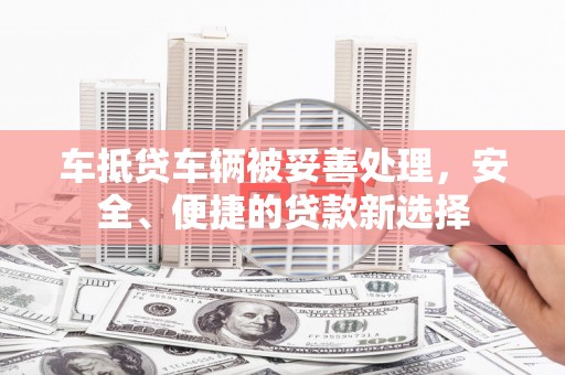 泰武车抵贷车辆被妥善处理，安全、便捷的贷款新选择