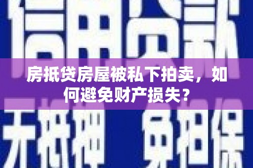 蒲城房抵贷房屋被私下拍卖，如何避免财产损失？