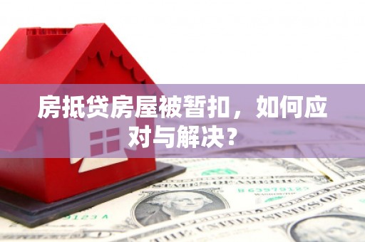 金东房抵贷房屋被暂扣，如何应对与解决？