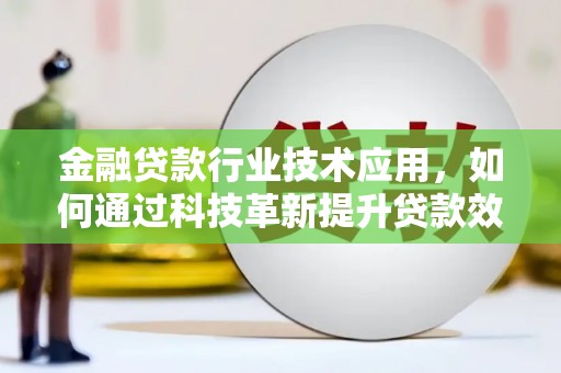 墨竹工卡金融贷款行业技术应用，如何通过科技革新提升贷款效率