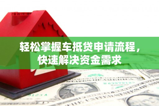 肇东轻松掌握车抵贷申请流程，快速解决资金需求