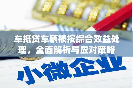 荔波车抵贷车辆被按综合效益处理，全面解析与应对策略
