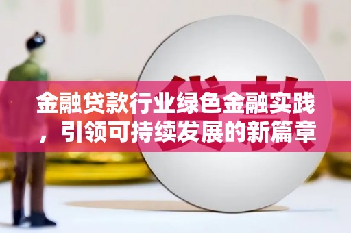西昌金融贷款行业绿色金融实践，引领可持续发展的新篇章