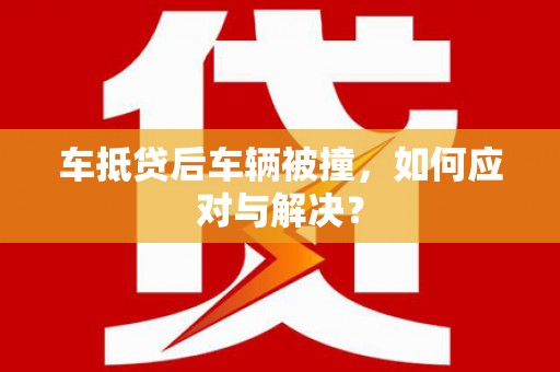 金凤车抵贷后车辆被撞，如何应对与解决？