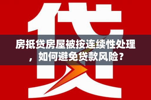 梅列房抵贷房屋被按连续性处理，如何避免贷款风险？