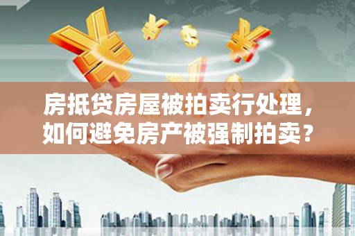 浦江房抵贷房屋被拍卖行处理，如何避免房产被强制拍卖？
