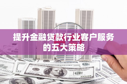 樊城提升金融贷款行业客户服务的五大策略