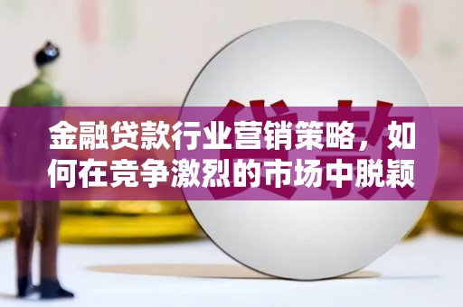 樊城金融贷款行业营销策略，如何在竞争激烈的市场中脱颖而出
