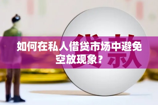 蕉岭如何在私人借贷市场中避免空放现象？