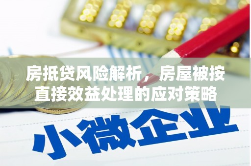 策勒房抵贷风险解析，房屋被按直接效益处理的应对策略