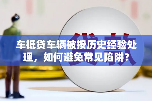 炉霍车抵贷车辆被按历史经验处理，如何避免常见陷阱？