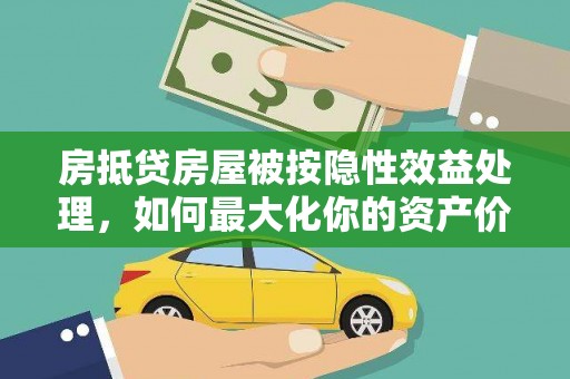 龙文房抵贷房屋被按隐性效益处理，如何最大化你的资产价值？