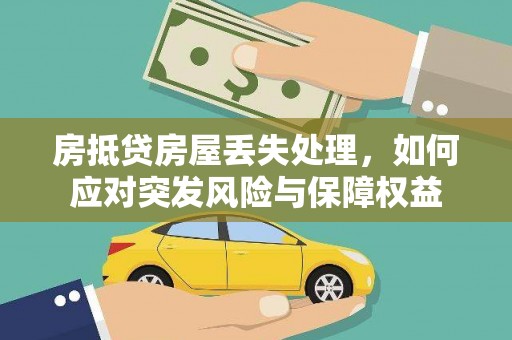 龙文房抵贷房屋丢失处理，如何应对突发风险与保障权益