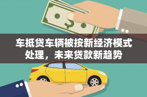 夷陵车抵贷车辆被按新经济模式处理，未来贷款新趋势
