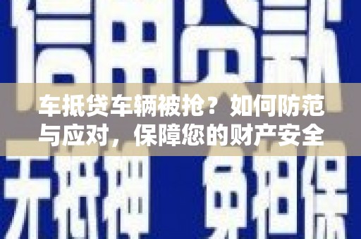 龙川车抵贷车辆被抢？如何防范与应对，保障您的财产安全